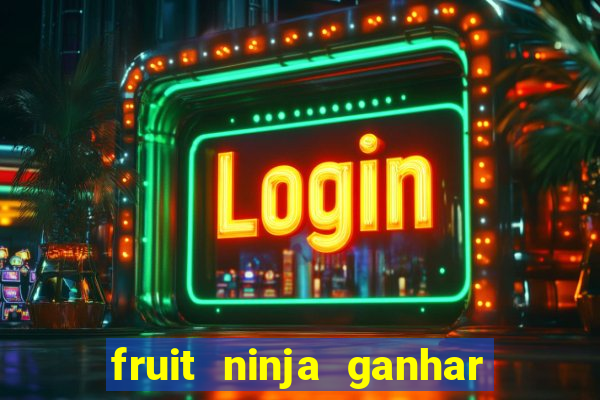 fruit ninja ganhar dinheiro sem depositar